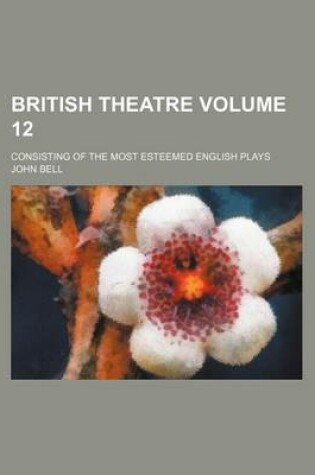 Cover of British Theatre Volume 12; Consisting of the Most Esteemed English Plays