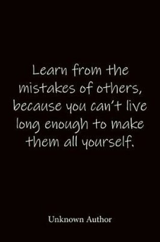 Cover of Learn from the mistakes of others, because you can't live long enough to make them all yourself. Unknown Author