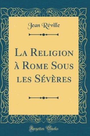 Cover of La Religion A Rome Sous Les Severes (Classic Reprint)