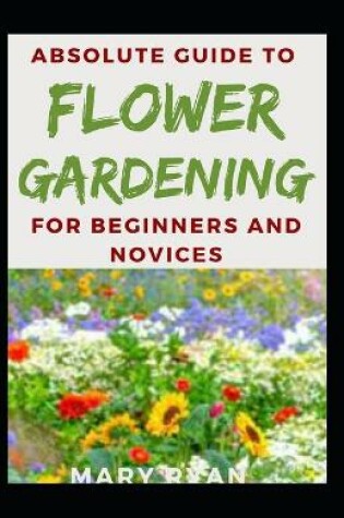 Cover of Absolute Guide To Flower Gardening For Beginners And Novices