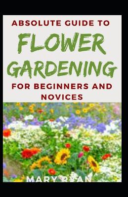 Book cover for Absolute Guide To Flower Gardening For Beginners And Novices