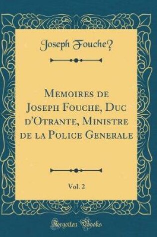 Cover of Mémoires de Joseph Fouché, Duc d'Otrante, Ministre de la Police Générale, Vol. 2 (Classic Reprint)