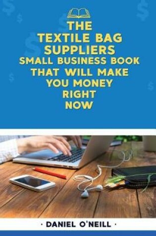 Cover of The Textile Bag Suppliers Small Business Book That Will Make You Money Right Now