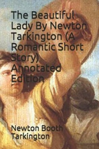 Cover of The Beautiful Lady By Newton Tarkington (A Romantic Short Story) Annotated Edition