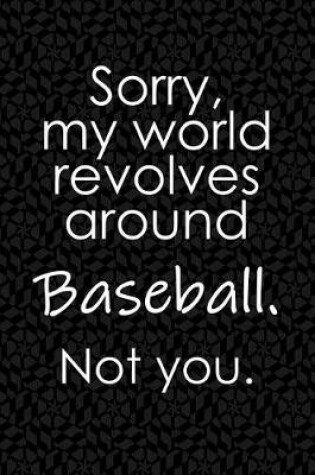 Cover of Sorry, My World Revolves Around Baseball. Not You.