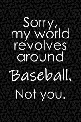 Book cover for Sorry, My World Revolves Around Baseball. Not You.