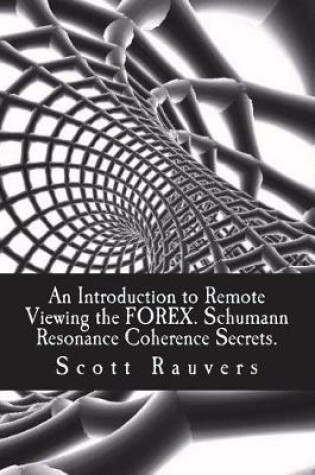 Cover of An Introduction to Remote Viewing the FOREX. Schumann Resonance Coherence Secrets.