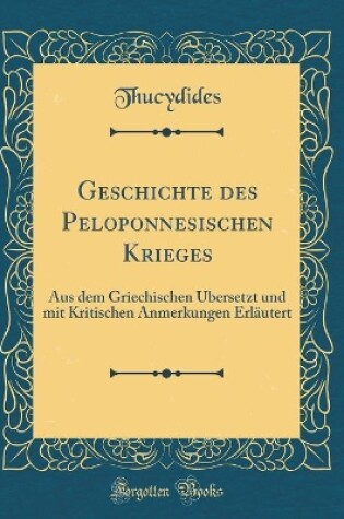 Cover of Geschichte des Peloponnesischen Krieges: Aus dem Griechischen Übersetzt und mit Kritischen Anmerkungen Erläutert (Classic Reprint)