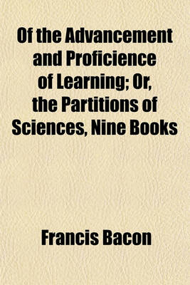 Book cover for Of the Advancement and Proficience of Learning; Or, the Partitions of Sciences, Nine Books