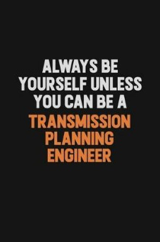 Cover of Always Be Yourself Unless You Can Be A Transmission Planning Engineer