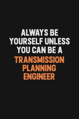 Book cover for Always Be Yourself Unless You Can Be A Transmission Planning Engineer