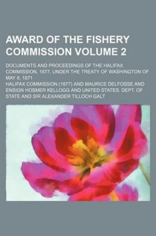 Cover of Award of the Fishery Commission; Documents and Proceedings of the Halifax Commission, 1877, Under the Treaty of Washington of May 8, 1871 Volume 2