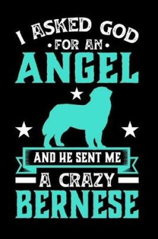 Cover of I Asked God For An Angel And He sent Me A Crazy Bernese