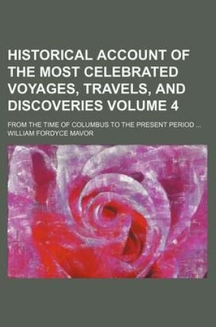 Cover of Historical Account of the Most Celebrated Voyages, Travels, and Discoveries Volume 4; From the Time of Columbus to the Present Period