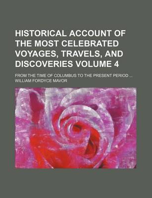 Book cover for Historical Account of the Most Celebrated Voyages, Travels, and Discoveries Volume 4; From the Time of Columbus to the Present Period