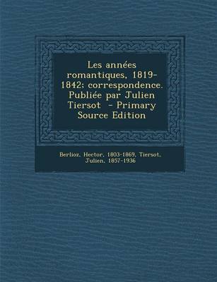 Book cover for Les Annees Romantiques, 1819-1842; Correspondence. Publiee Par Julien Tiersot - Primary Source Edition