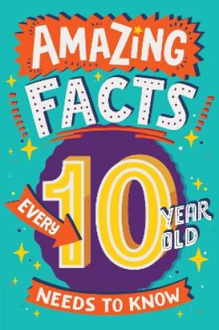 Cover of Amazing Facts Every 10 Year Old Needs to Know