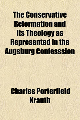 Book cover for The Conservative Reformation and Its Theology as Represented in the Augsburg Confesssion; And in the History and Literature of the Evangelical Lutheran Church