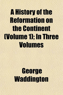 Book cover for A History of the Reformation on the Continent; In Three Volumes Volume 1