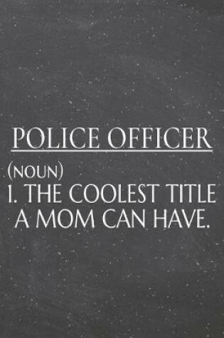 Cover of Police Officer (noun) 1. The Coolest Title A Mom Can Have.