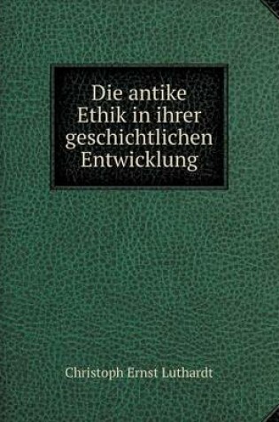 Cover of Die Antike Ethik in Ihrer Geschichtlichen Entwicklung