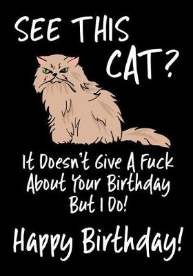 Book cover for See This Cat? It Doesn't Give A Fuck About Your Birthday But I Do! Happy Birthday!