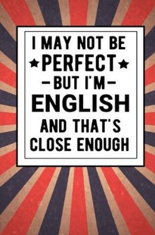 Cover of I May Not Be Perfect But I'm English And That's Close Enough