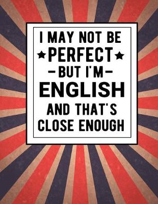 Book cover for I May Not Be Perfect But I'm English And That's Close Enough