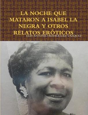 Book cover for LA Noche Que Mataron A Isabel La Negra Y Otros Relatos Eroticos