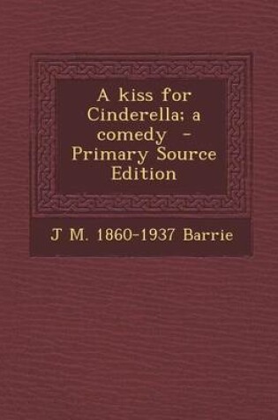Cover of A Kiss for Cinderella; A Comedy - Primary Source Edition