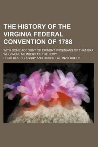 Cover of The History of the Virginia Federal Convention of 1788 (Volume 9-10); With Some Account of Eminent Virginians of That Era Who Were Members of the Body