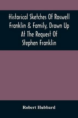 Cover of Historical Sketches Of Roswell Franklin & Family, Drawn Up At The Request Of Stephen Franklin