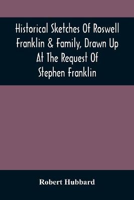 Book cover for Historical Sketches Of Roswell Franklin & Family, Drawn Up At The Request Of Stephen Franklin