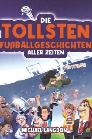 Cover of Die Tollsten Fußballgeschichten Aller Zeiten