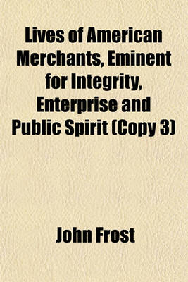 Book cover for Lives of American Merchants, Eminent for Integrity, Enterprise and Public Spirit (Copy 3)