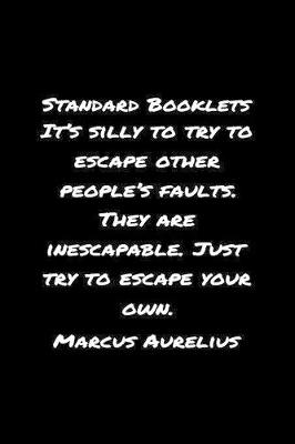 Book cover for Standard Booklets It's Silly to Try to Escape Other People's Faults They Are Inescapable Just Try to Escape Your Own Marcus Aurelius