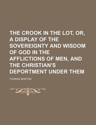 Book cover for The Crook in the Lot, Or, a Display of the Sovereignty and Wisdom of God in the Afflictions of Men, and the Christian's Deportment Under Them