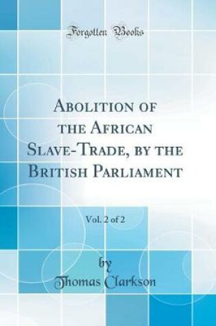 Cover of Abolition of the African Slave-Trade, by the British Parliament, Vol. 2 of 2 (Classic Reprint)