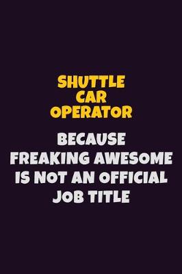 Book cover for Shuttle Car Operator, Because Freaking Awesome Is Not An Official Job Title