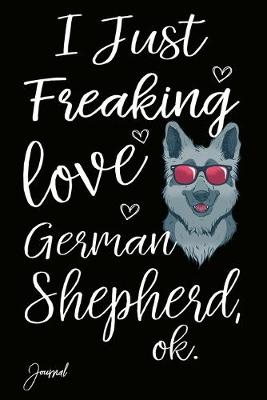 Book cover for I Just Freaking Love German Shepherd Ok Journal