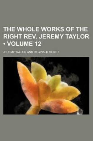 Cover of The Whole Works of the Right REV. Jeremy Taylor (Volume 12)