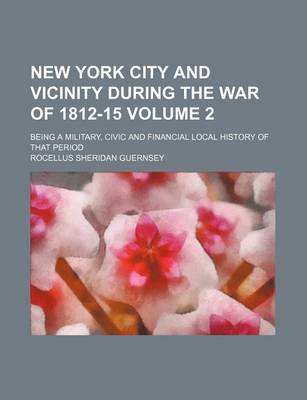 Book cover for New York City and Vicinity During the War of 1812-15 Volume 2; Being a Military, Civic and Financial Local History of That Period