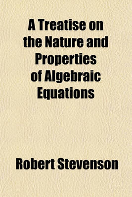 Book cover for A Treatise on the Nature and Properties of Algebraic Equations