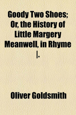 Cover of Goody Two Shoes; Or, the History of Little Margery Meanwell, in Rhyme -.