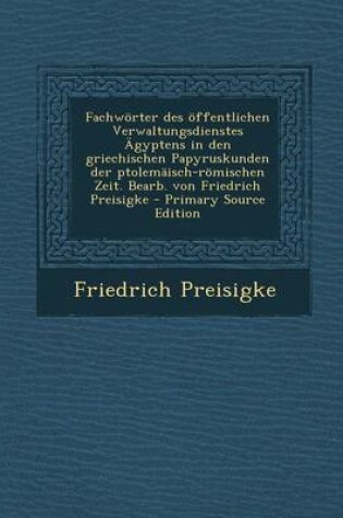 Cover of Fachworter Des Offentlichen Verwaltungsdienstes Agyptens in Den Griechischen Papyruskunden Der Ptolemaisch-Romischen Zeit. Bearb. Von Friedrich Preisi