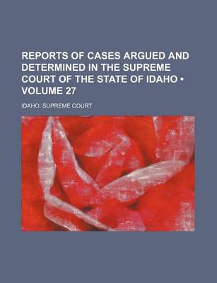 Book cover for Reports of Cases Argued and Determined in the Supreme Court of the State of Idaho (Volume 27)