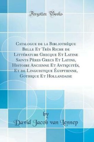 Cover of Catalogue de la Bibliothèque Belle Et Très Riche de Littérature Grecque Et Latine Saints Pères Grecs Et Latins, Histoire Ancienne Et Antiquités, Et de Linguistique Égyptienne, Gothique Et Hollandaise (Classic Reprint)