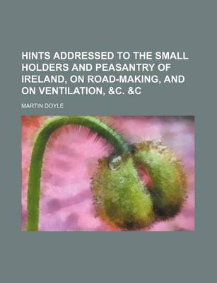 Book cover for Hints Addressed to the Small Holders and Peasantry of Ireland, on Road-Making, and on Ventilation, &C. &C