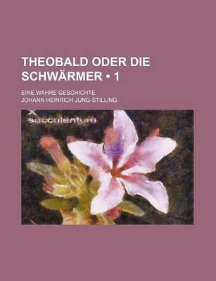 Book cover for Theobald Oder Die Schwarmer (1); Eine Wahre Geschichte