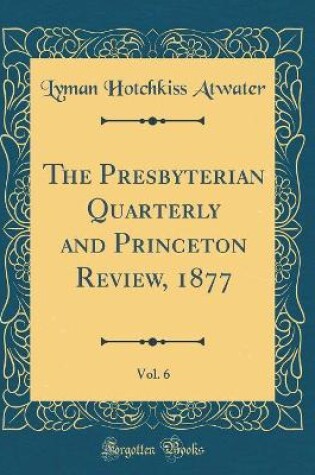 Cover of The Presbyterian Quarterly and Princeton Review, 1877, Vol. 6 (Classic Reprint)